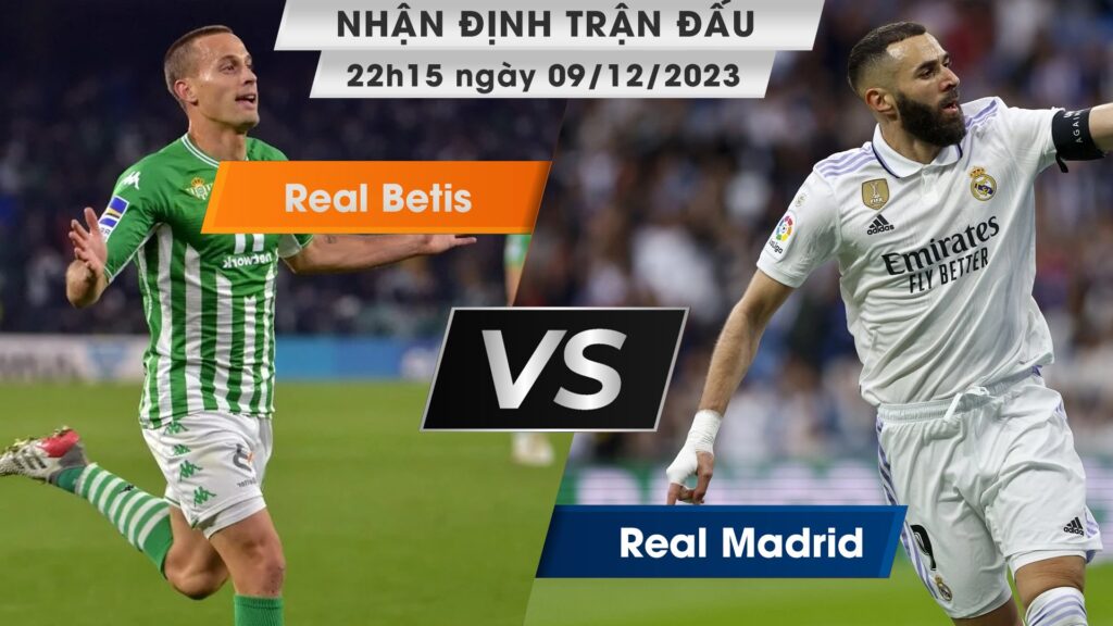 Nhận định, dự đoán Real Betis vs Real Madrid, 22h15 ngày 09/12/2023